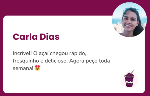 Carla: Incrível! O açaí chegou rápido, fresquinho e delicioso. Agora peço toda semana! 😍