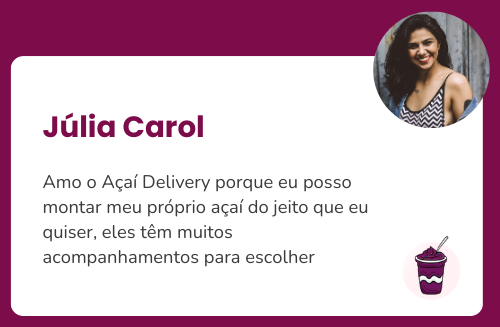 Júlia: Amo o Açaí Delivery porque eu posso montar meu próprio açaí do jeito que eu quiser, eles têm muitos acompanhamentos para escolher